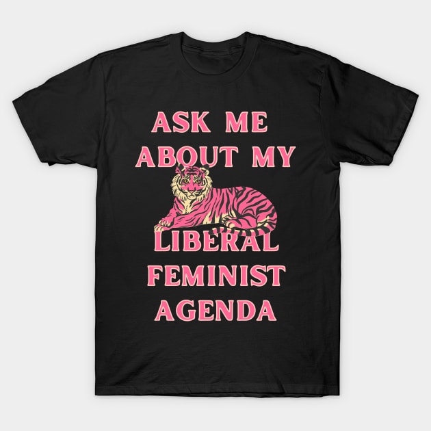 Ask Me About My Liberal Feminist Agenda Tiger T-Shirt by Caring is Cool